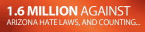 1.6 Million Against Arizona hate laws, and counting...